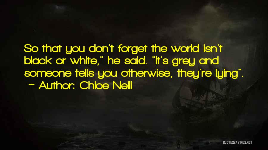 Chloe Neill Quotes: So That You Don't Forget The World Isn't Black Or White, He Said. It's Grey And Someone Tells You Otherwise,