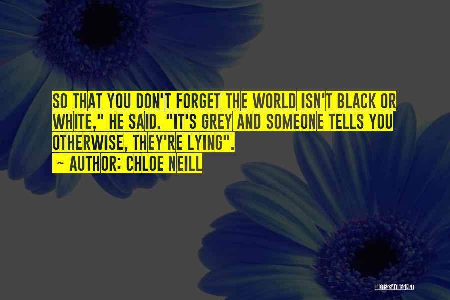 Chloe Neill Quotes: So That You Don't Forget The World Isn't Black Or White, He Said. It's Grey And Someone Tells You Otherwise,