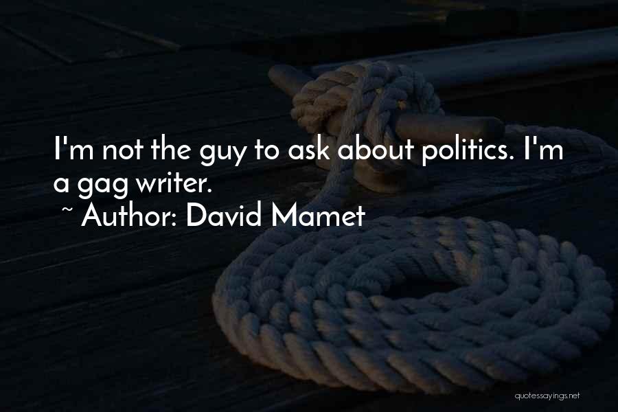 David Mamet Quotes: I'm Not The Guy To Ask About Politics. I'm A Gag Writer.