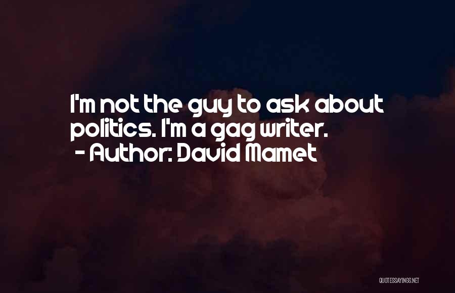 David Mamet Quotes: I'm Not The Guy To Ask About Politics. I'm A Gag Writer.