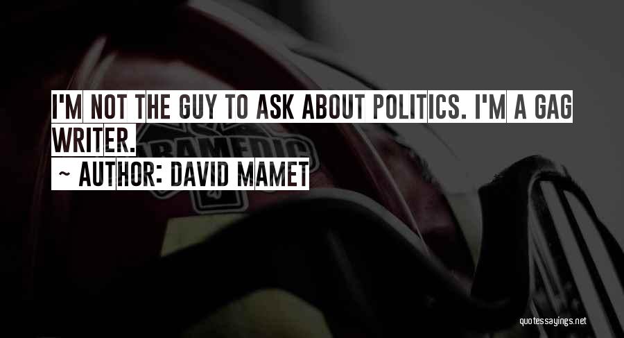 David Mamet Quotes: I'm Not The Guy To Ask About Politics. I'm A Gag Writer.