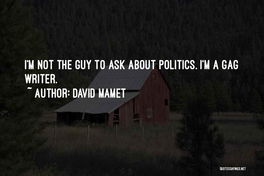 David Mamet Quotes: I'm Not The Guy To Ask About Politics. I'm A Gag Writer.