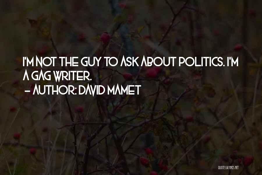 David Mamet Quotes: I'm Not The Guy To Ask About Politics. I'm A Gag Writer.