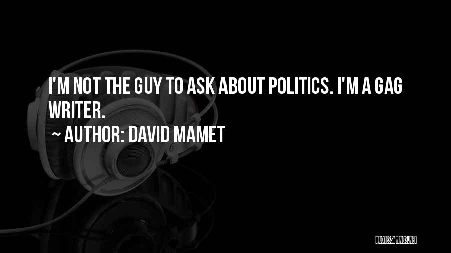 David Mamet Quotes: I'm Not The Guy To Ask About Politics. I'm A Gag Writer.