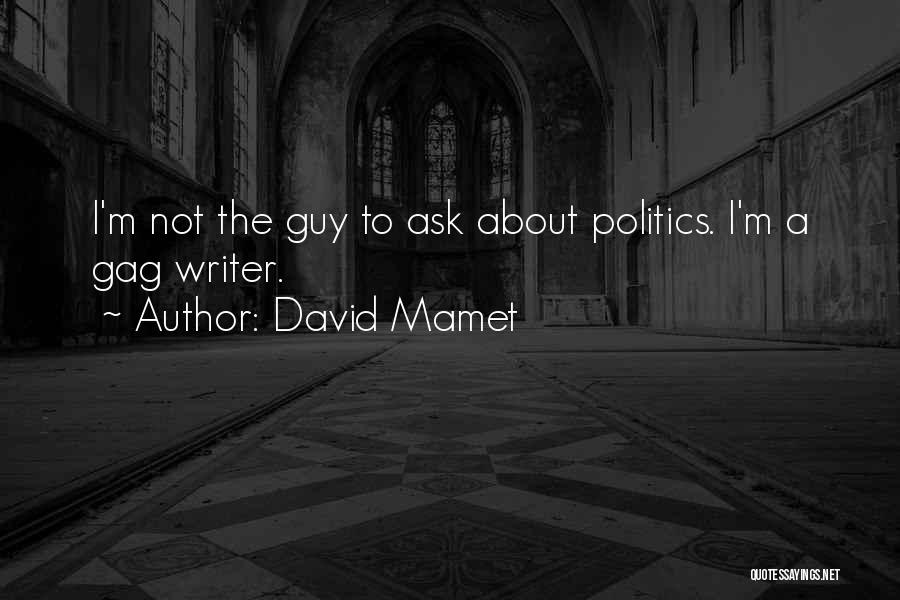 David Mamet Quotes: I'm Not The Guy To Ask About Politics. I'm A Gag Writer.