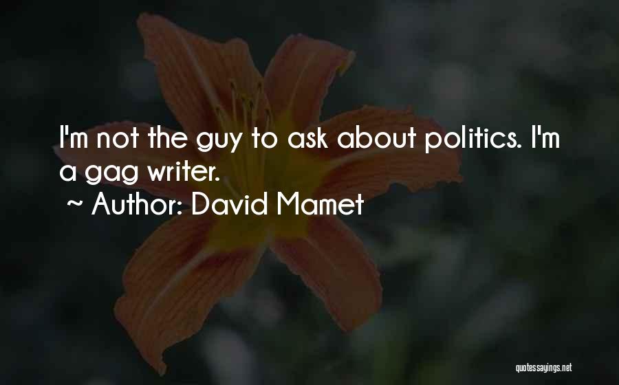 David Mamet Quotes: I'm Not The Guy To Ask About Politics. I'm A Gag Writer.