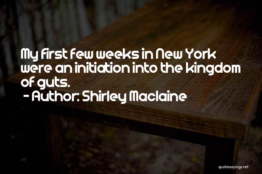 Shirley Maclaine Quotes: My First Few Weeks In New York Were An Initiation Into The Kingdom Of Guts.