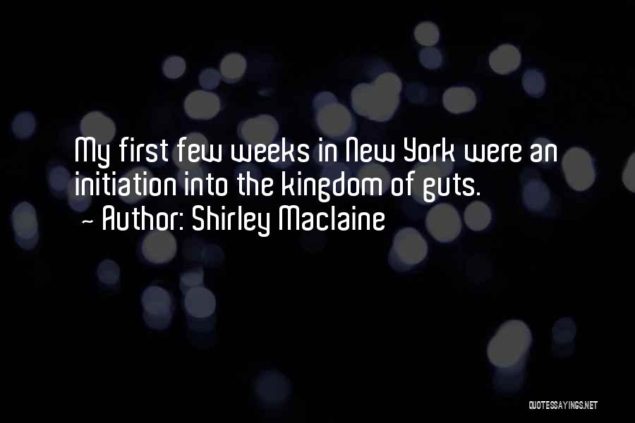 Shirley Maclaine Quotes: My First Few Weeks In New York Were An Initiation Into The Kingdom Of Guts.
