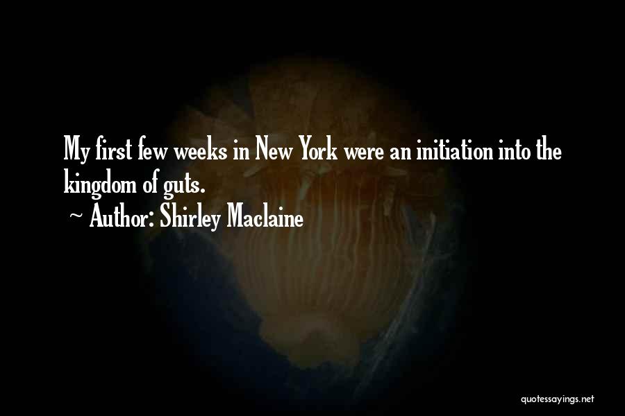 Shirley Maclaine Quotes: My First Few Weeks In New York Were An Initiation Into The Kingdom Of Guts.