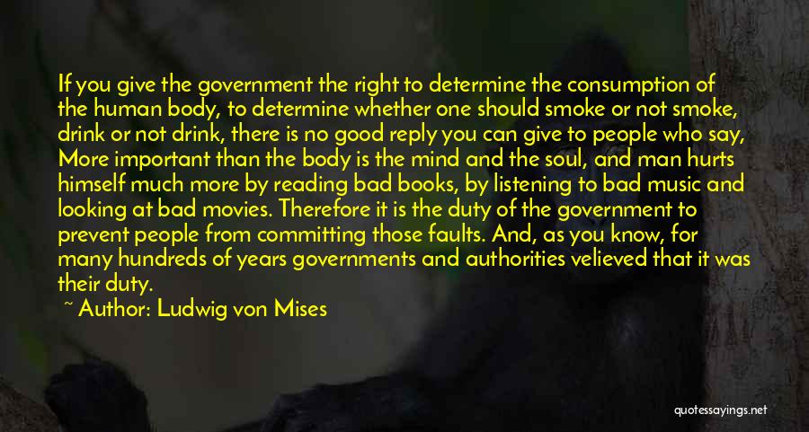 Ludwig Von Mises Quotes: If You Give The Government The Right To Determine The Consumption Of The Human Body, To Determine Whether One Should