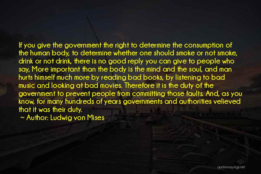 Ludwig Von Mises Quotes: If You Give The Government The Right To Determine The Consumption Of The Human Body, To Determine Whether One Should