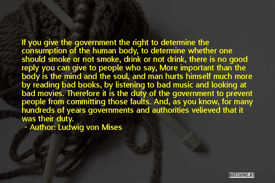 Ludwig Von Mises Quotes: If You Give The Government The Right To Determine The Consumption Of The Human Body, To Determine Whether One Should