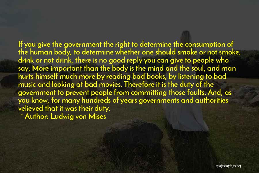 Ludwig Von Mises Quotes: If You Give The Government The Right To Determine The Consumption Of The Human Body, To Determine Whether One Should