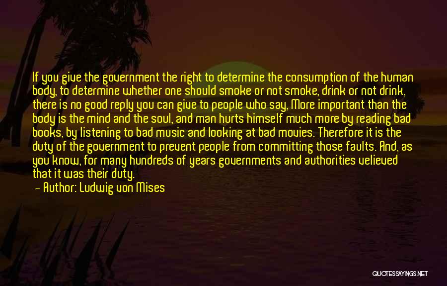 Ludwig Von Mises Quotes: If You Give The Government The Right To Determine The Consumption Of The Human Body, To Determine Whether One Should