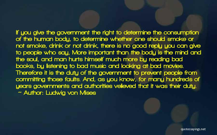 Ludwig Von Mises Quotes: If You Give The Government The Right To Determine The Consumption Of The Human Body, To Determine Whether One Should