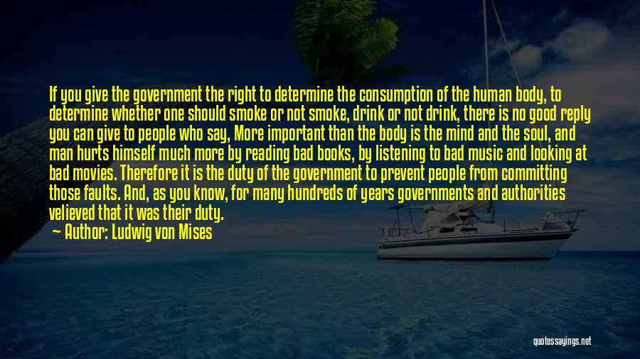 Ludwig Von Mises Quotes: If You Give The Government The Right To Determine The Consumption Of The Human Body, To Determine Whether One Should