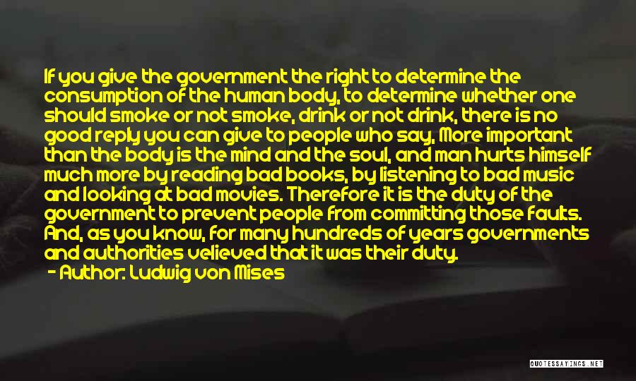 Ludwig Von Mises Quotes: If You Give The Government The Right To Determine The Consumption Of The Human Body, To Determine Whether One Should