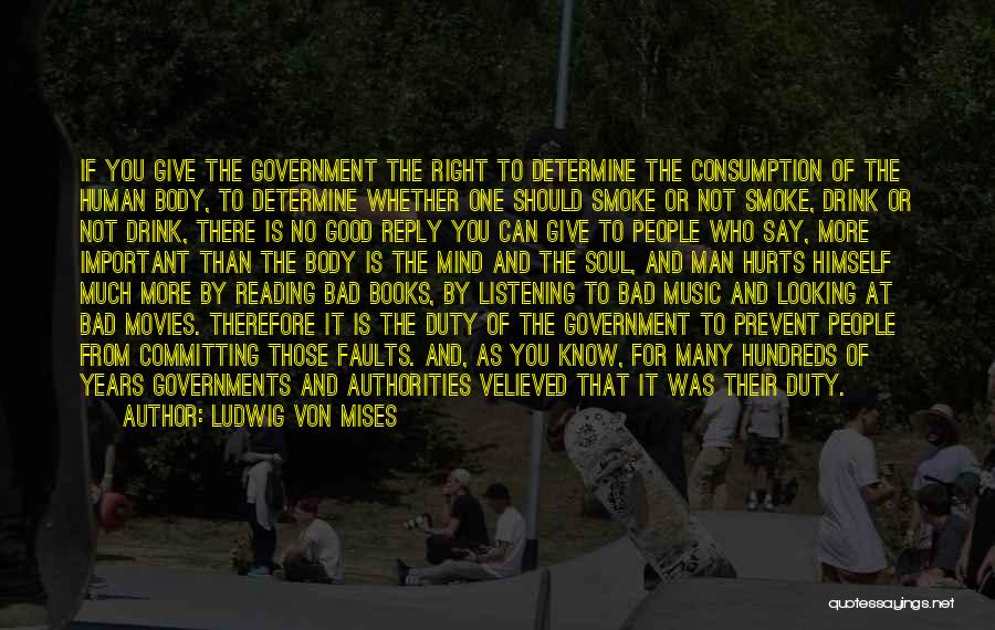 Ludwig Von Mises Quotes: If You Give The Government The Right To Determine The Consumption Of The Human Body, To Determine Whether One Should