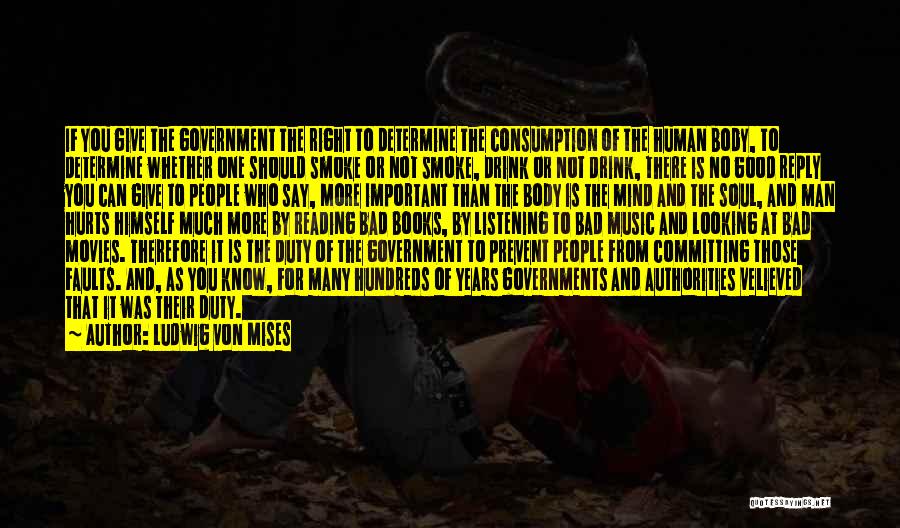 Ludwig Von Mises Quotes: If You Give The Government The Right To Determine The Consumption Of The Human Body, To Determine Whether One Should