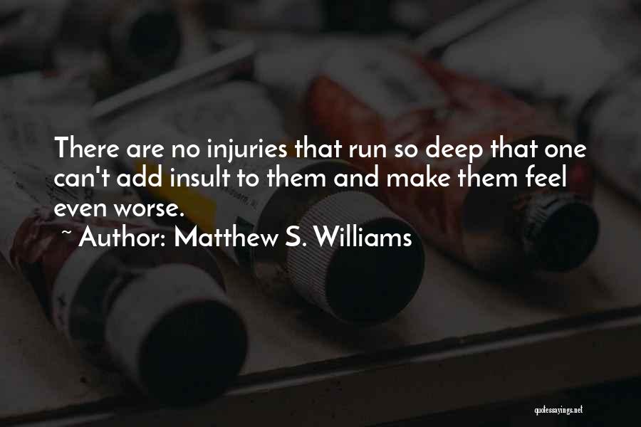 Matthew S. Williams Quotes: There Are No Injuries That Run So Deep That One Can't Add Insult To Them And Make Them Feel Even