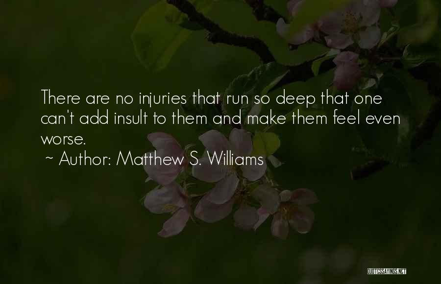 Matthew S. Williams Quotes: There Are No Injuries That Run So Deep That One Can't Add Insult To Them And Make Them Feel Even