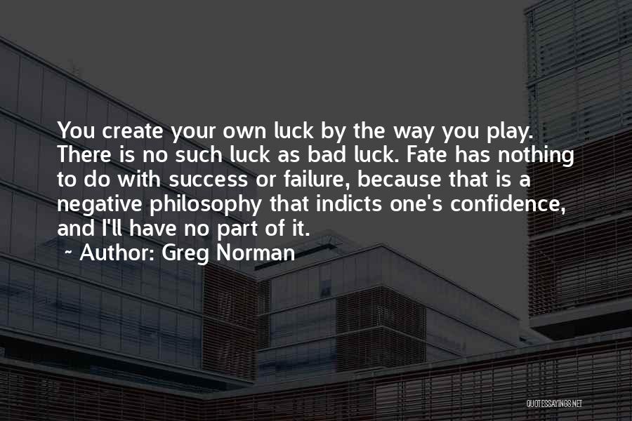 Greg Norman Quotes: You Create Your Own Luck By The Way You Play. There Is No Such Luck As Bad Luck. Fate Has