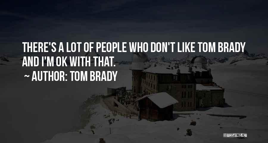 Tom Brady Quotes: There's A Lot Of People Who Don't Like Tom Brady And I'm Ok With That.