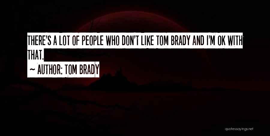 Tom Brady Quotes: There's A Lot Of People Who Don't Like Tom Brady And I'm Ok With That.