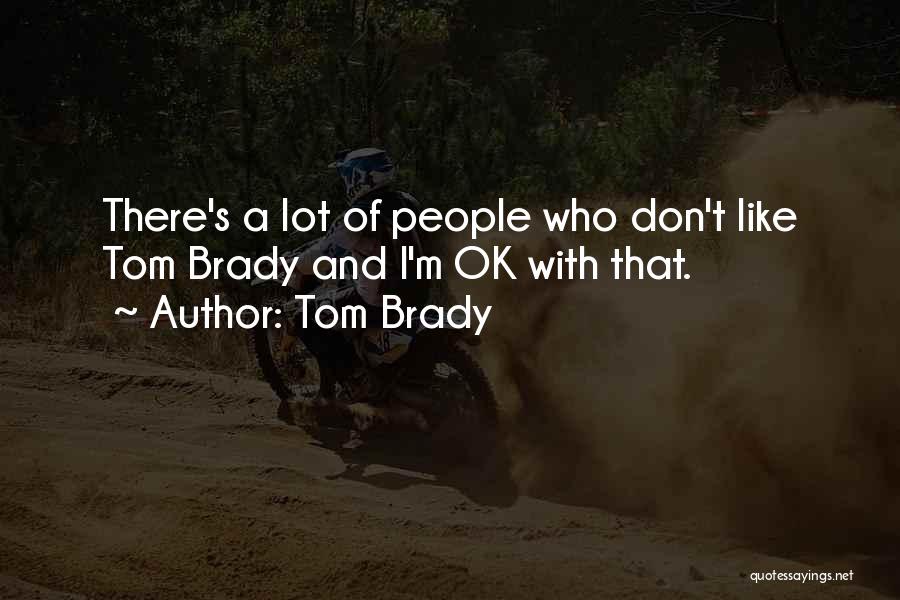 Tom Brady Quotes: There's A Lot Of People Who Don't Like Tom Brady And I'm Ok With That.