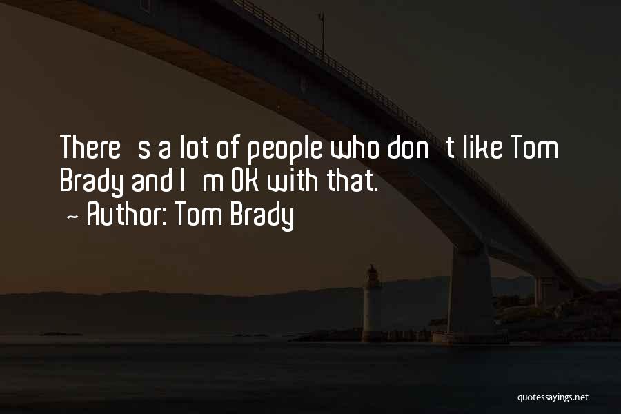 Tom Brady Quotes: There's A Lot Of People Who Don't Like Tom Brady And I'm Ok With That.