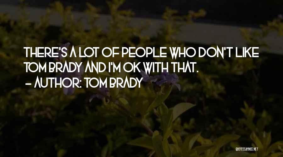 Tom Brady Quotes: There's A Lot Of People Who Don't Like Tom Brady And I'm Ok With That.