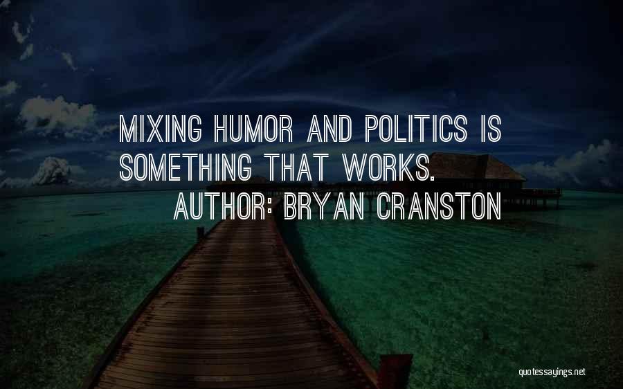 Bryan Cranston Quotes: Mixing Humor And Politics Is Something That Works.