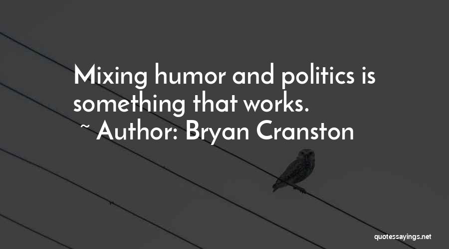 Bryan Cranston Quotes: Mixing Humor And Politics Is Something That Works.