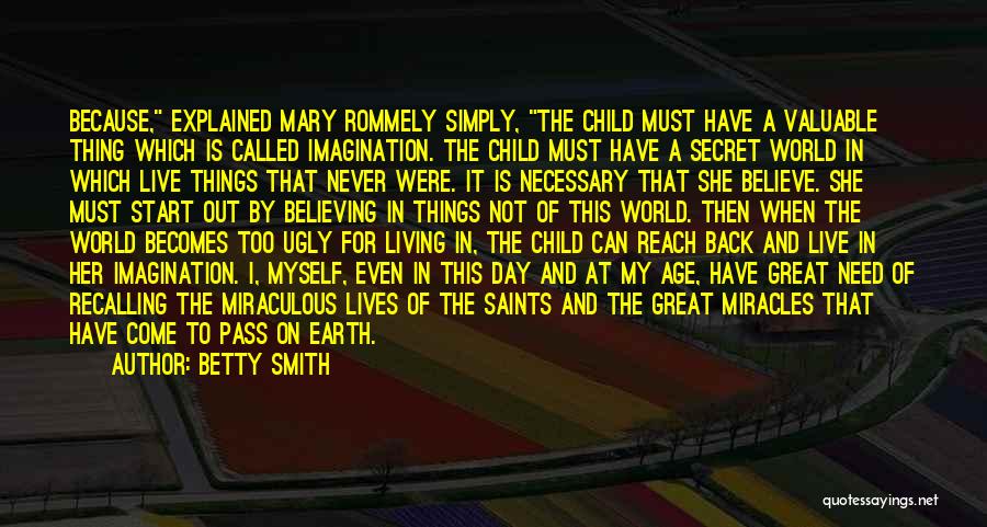 Betty Smith Quotes: Because, Explained Mary Rommely Simply, The Child Must Have A Valuable Thing Which Is Called Imagination. The Child Must Have