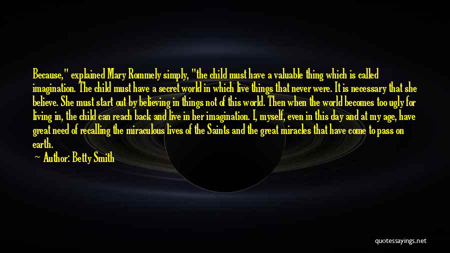 Betty Smith Quotes: Because, Explained Mary Rommely Simply, The Child Must Have A Valuable Thing Which Is Called Imagination. The Child Must Have