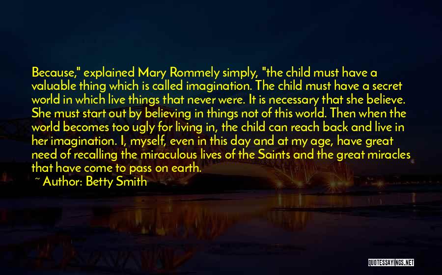 Betty Smith Quotes: Because, Explained Mary Rommely Simply, The Child Must Have A Valuable Thing Which Is Called Imagination. The Child Must Have