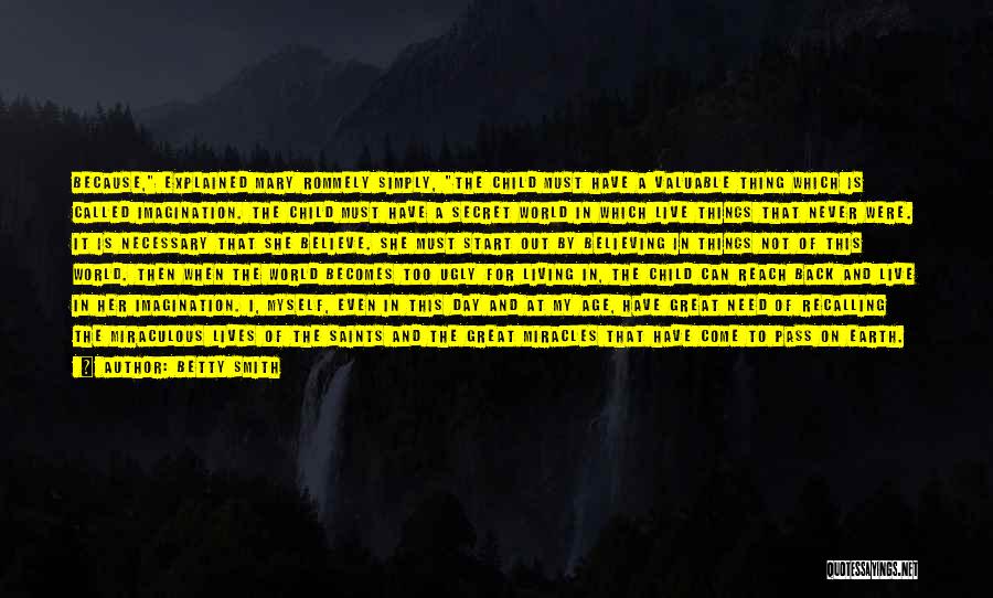 Betty Smith Quotes: Because, Explained Mary Rommely Simply, The Child Must Have A Valuable Thing Which Is Called Imagination. The Child Must Have