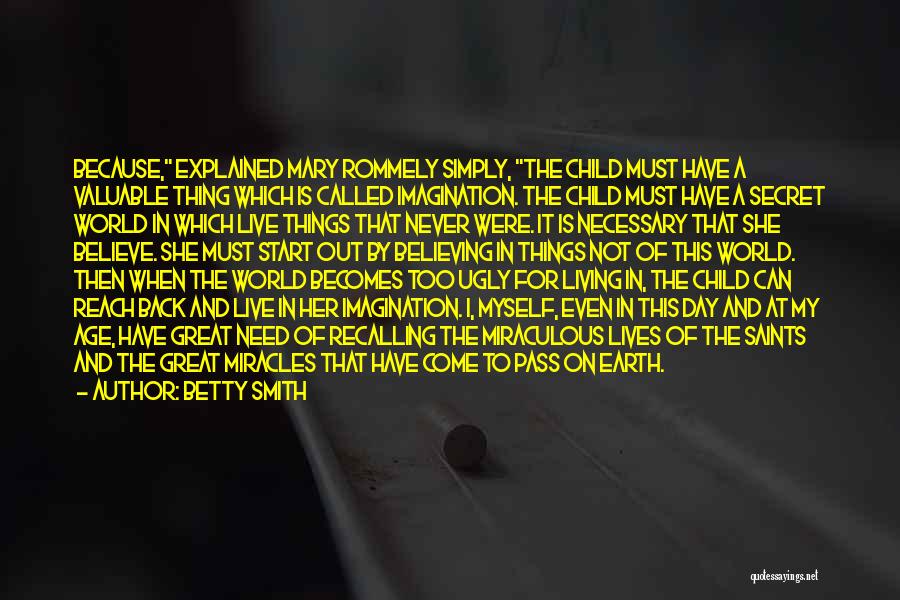 Betty Smith Quotes: Because, Explained Mary Rommely Simply, The Child Must Have A Valuable Thing Which Is Called Imagination. The Child Must Have