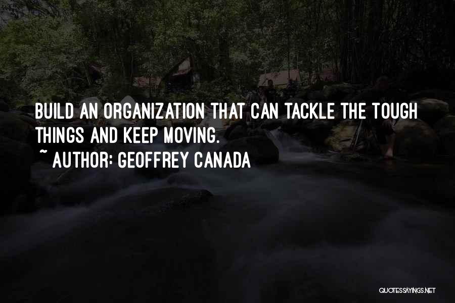 Geoffrey Canada Quotes: Build An Organization That Can Tackle The Tough Things And Keep Moving.