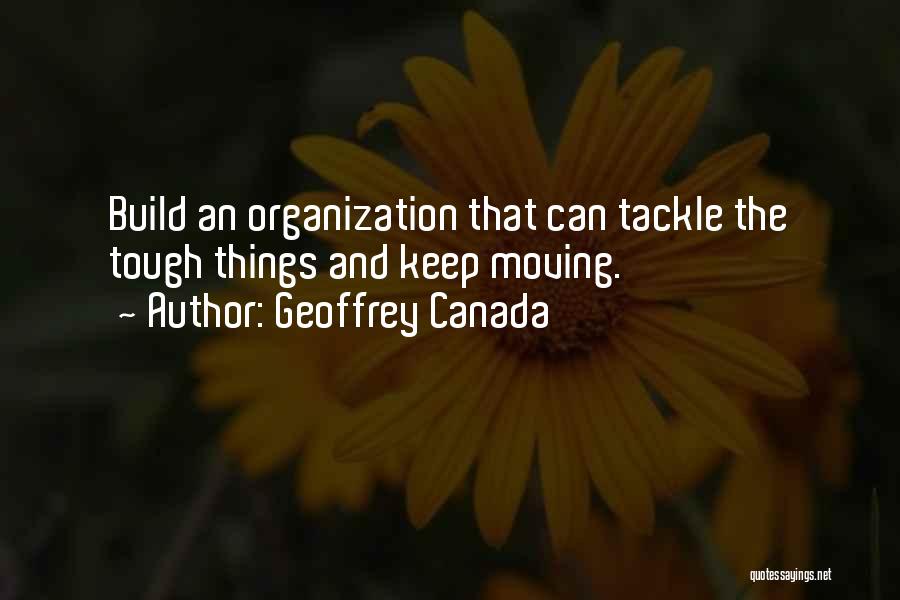 Geoffrey Canada Quotes: Build An Organization That Can Tackle The Tough Things And Keep Moving.