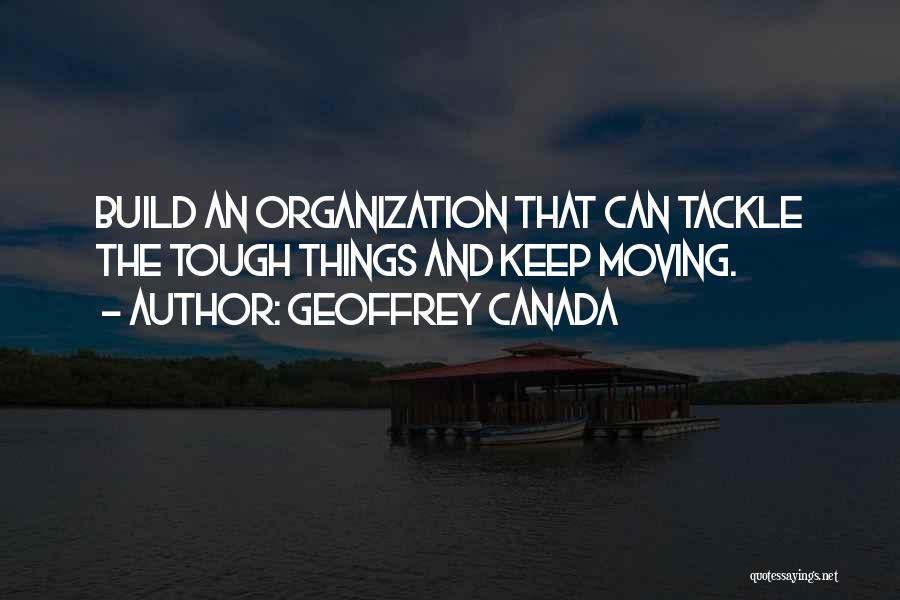 Geoffrey Canada Quotes: Build An Organization That Can Tackle The Tough Things And Keep Moving.