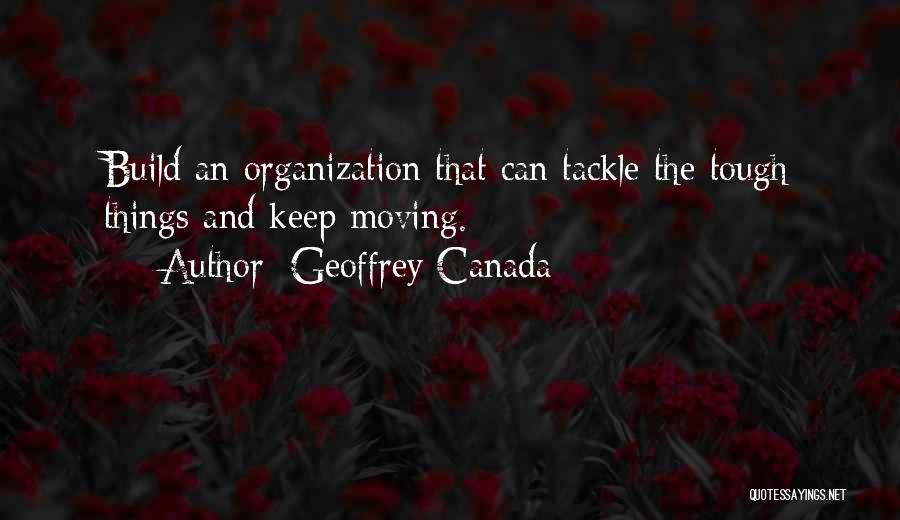 Geoffrey Canada Quotes: Build An Organization That Can Tackle The Tough Things And Keep Moving.