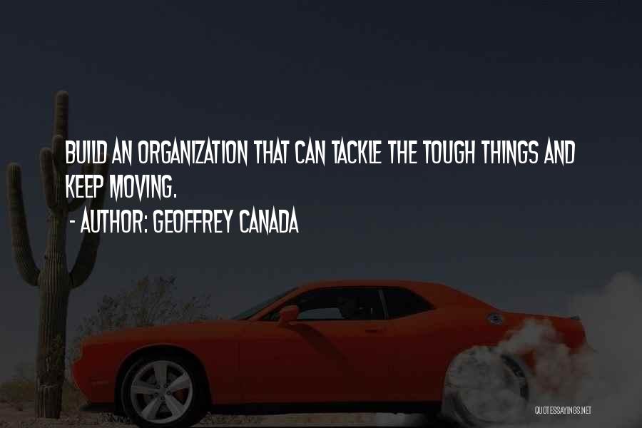 Geoffrey Canada Quotes: Build An Organization That Can Tackle The Tough Things And Keep Moving.