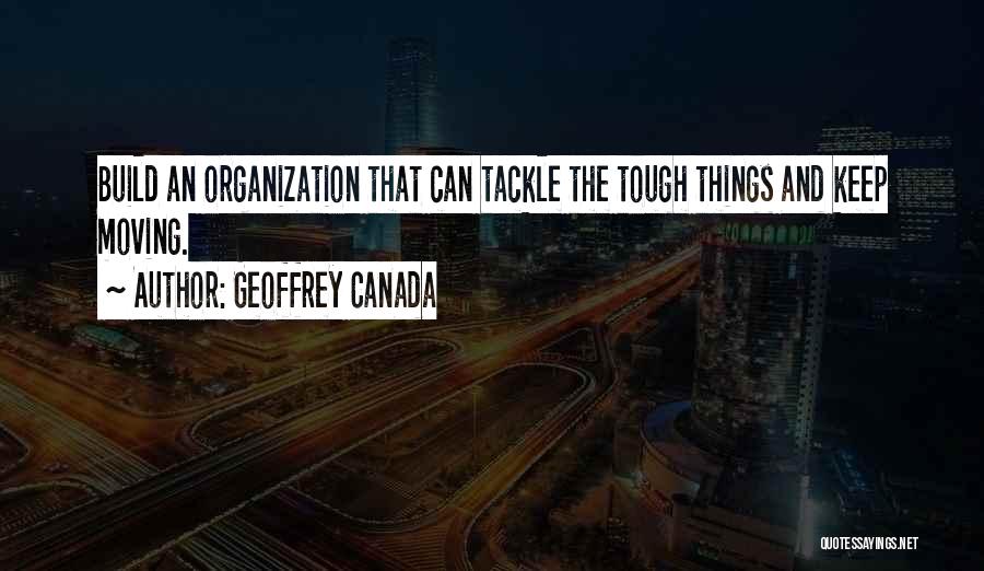 Geoffrey Canada Quotes: Build An Organization That Can Tackle The Tough Things And Keep Moving.