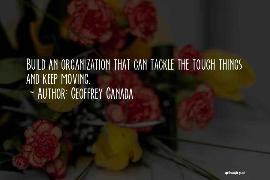 Geoffrey Canada Quotes: Build An Organization That Can Tackle The Tough Things And Keep Moving.