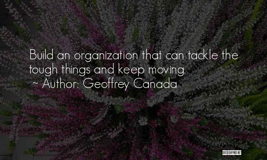 Geoffrey Canada Quotes: Build An Organization That Can Tackle The Tough Things And Keep Moving.