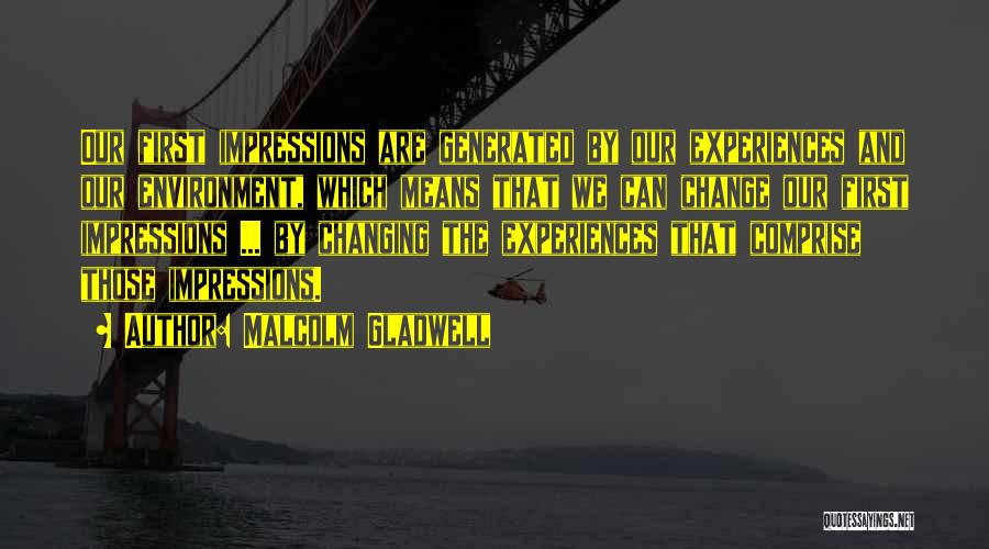 Malcolm Gladwell Quotes: Our First Impressions Are Generated By Our Experiences And Our Environment, Which Means That We Can Change Our First Impressions