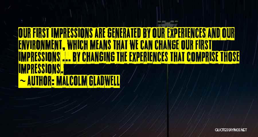 Malcolm Gladwell Quotes: Our First Impressions Are Generated By Our Experiences And Our Environment, Which Means That We Can Change Our First Impressions