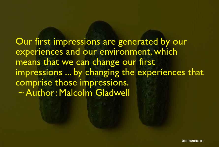 Malcolm Gladwell Quotes: Our First Impressions Are Generated By Our Experiences And Our Environment, Which Means That We Can Change Our First Impressions