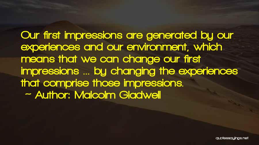 Malcolm Gladwell Quotes: Our First Impressions Are Generated By Our Experiences And Our Environment, Which Means That We Can Change Our First Impressions